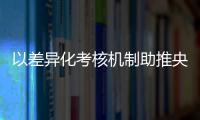 以差异化考核机制助推央企提升内在意义